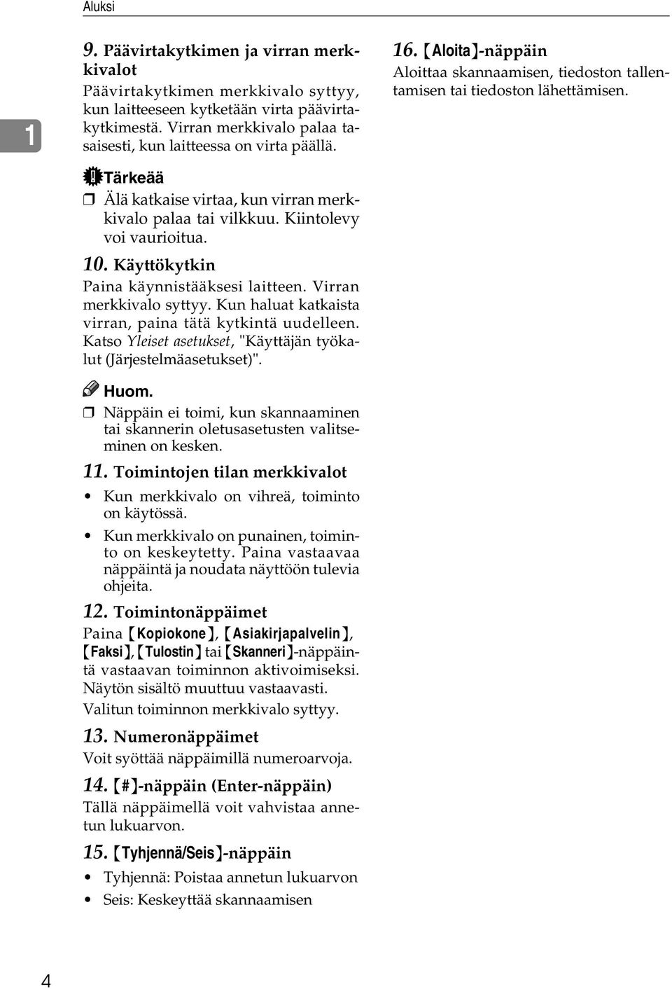 Käyttökytkin Paina käynnistääksesi laitteen. Virran merkkivalo syttyy. Kun haluat katkaista virran, paina tätä kytkintä uudelleen. Katso Yleiset asetukset, "Käyttäjän työkalut (Järjestelmäasetukset)".