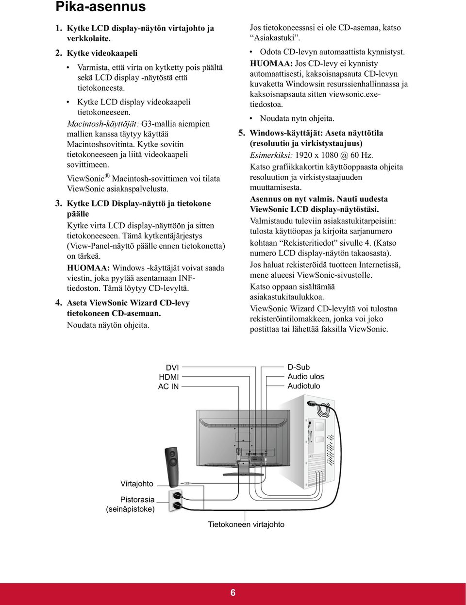 ViewSonic Macintosh-sovittimen voi tilata ViewSonic asiakaspalvelusta. 3. Kytke LCD Display-näyttö ja tietokone päälle Kytke virta LCD display-näyttöön ja sitten tietokoneeseen.