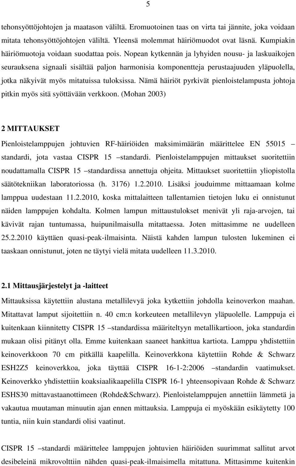 Nopean kytkennän ja lyhyiden nousu- ja laskuaikojen seurauksena signaali sisältää paljon harmonisia komponentteja perustaajuuden yläpuolella, jotka näkyivät myös mitatuissa tuloksissa.