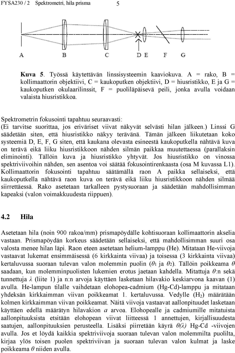 Spektrometrin fokusointi tapahtuu seuraavasti: (Ei tarvitse suorittaa, jos eriväriset viivat näkyvät selvästi hilan jälkeen.) Linssi G säädetään siten, että hiusristikko näkyy terävänä.