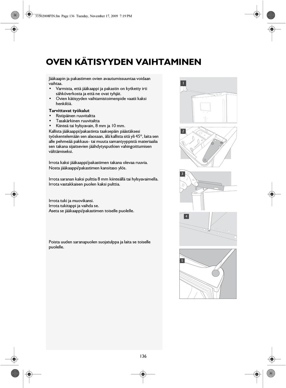 Tarvittavat työkalut Ristipäinen ruuvitaltta Tasakärkinen ruuvitaltta Kiinteä tai hylsyavain, 8 mm ja 10 mm.