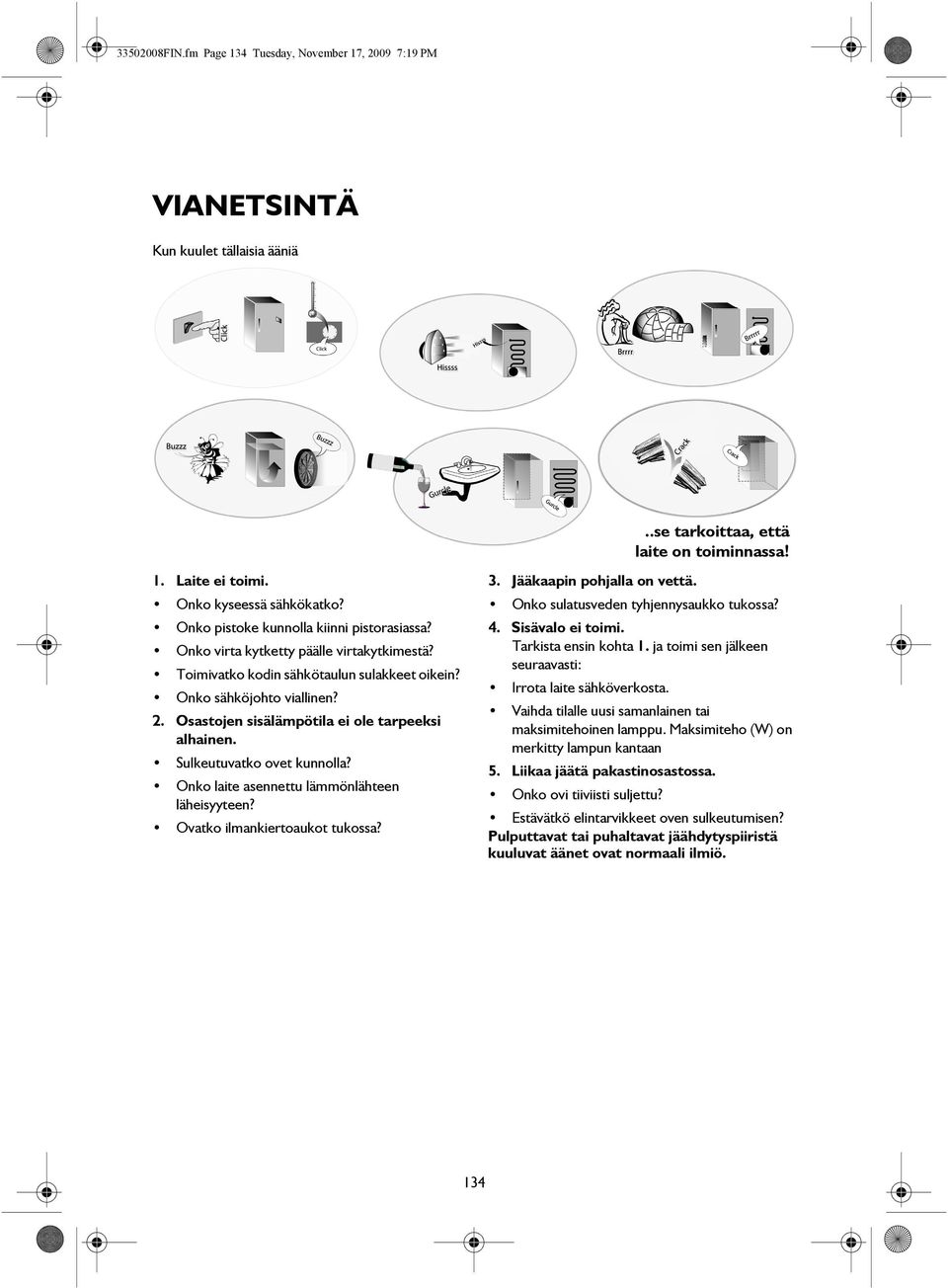 Osastojen sisälämpötila ei ole tarpeeksi alhainen. Sulkeutuvatko ovet kunnolla? Onko laite asennettu lämmönlähteen läheisyyteen? Ovatko ilmankiertoaukot tukossa? 3. Jääkaapin pohjalla on vettä.