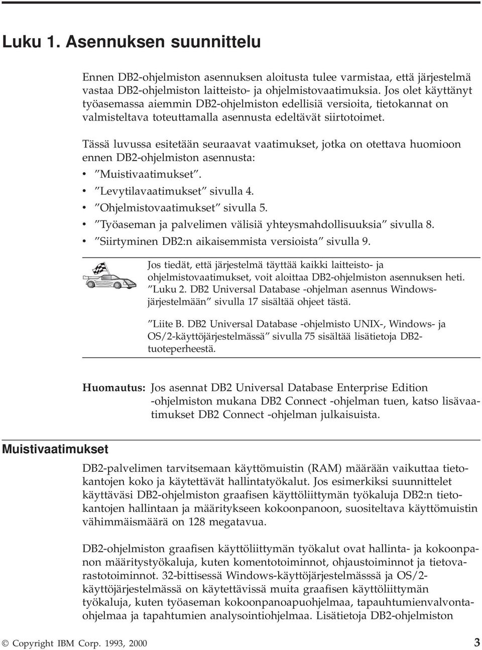 Tässä luvussa esitetään seuraavat vaatimukset, jotka on otettava huomioon ennen DB2-ohjelmiston asennusta: v Muistivaatimukset. v Levytilavaatimukset sivulla 4. v Ohjelmistovaatimukset sivulla 5.