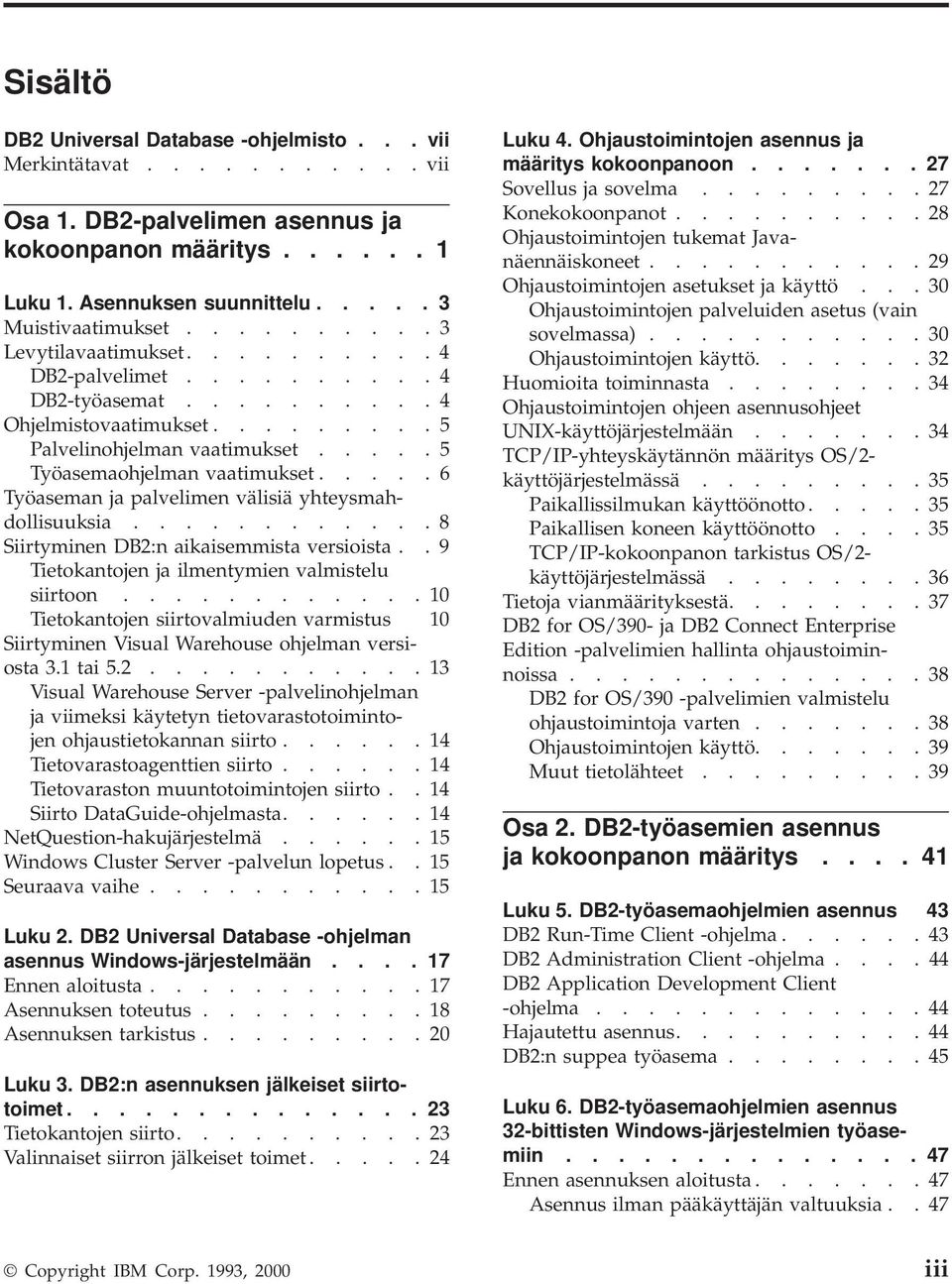 .... 6 Työaseman ja palvelimen välisiä yhteysmahdollisuuksia............ 8 Siirtyminen DB2:n aikaisemmista versioista.. 9 Tietokantojen ja ilmentymien valmistelu siirtoon.