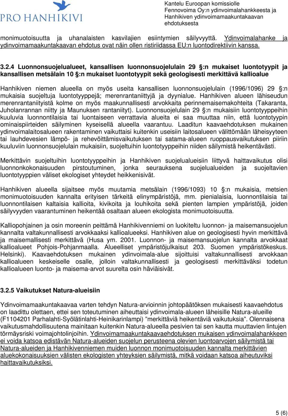 alueella on myös useita kansallisen luonnonsuojelulain (1996/1096) 29 :n mukaisia suojeltuja luontotyyppejä; merenrantaniittyjä ja dyynialue.