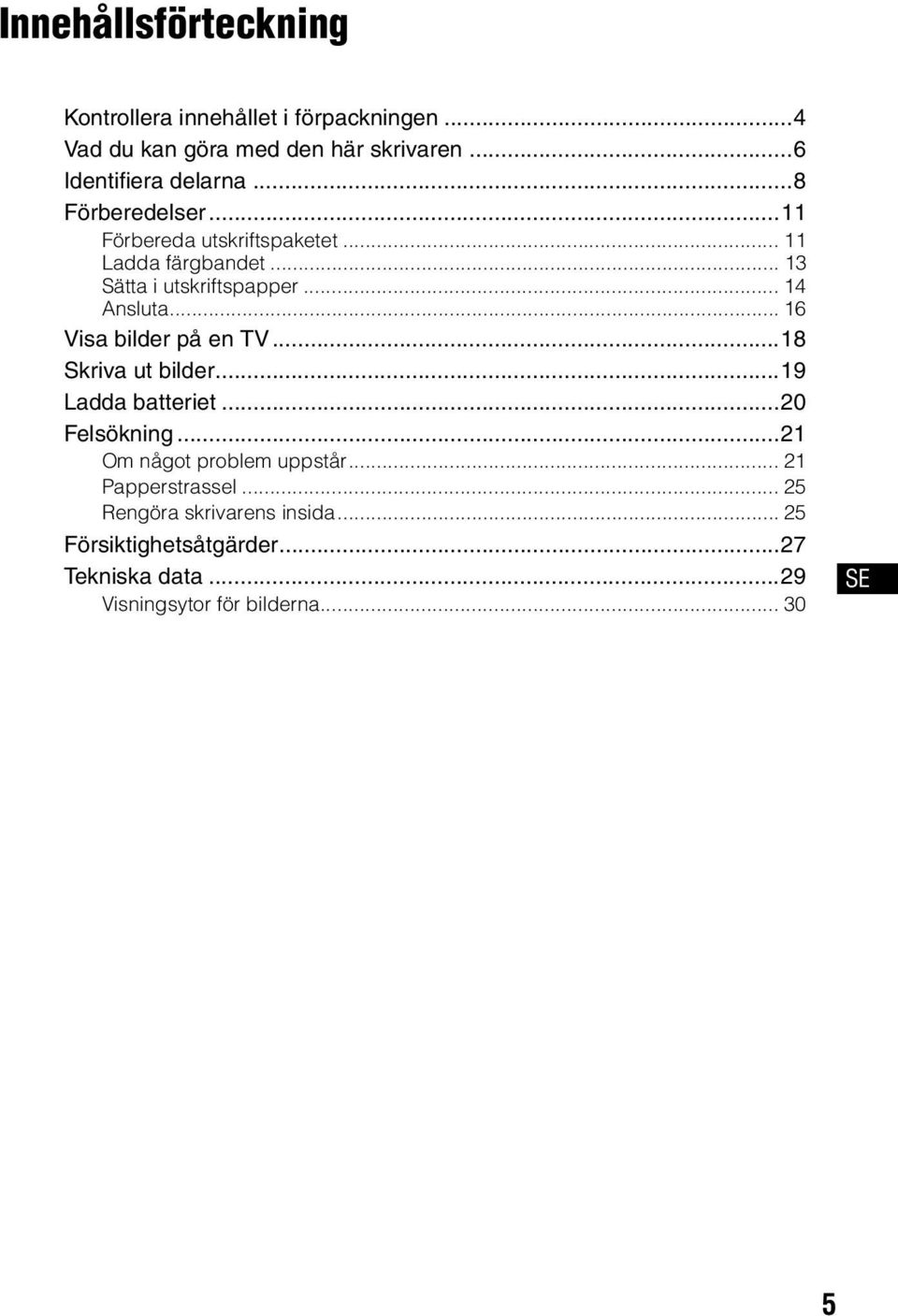 .. 16 Visa bilder på en TV...18 Skriva ut bilder...19 Ladda batteriet...20 Felsökning...21 Om något problem uppstår.