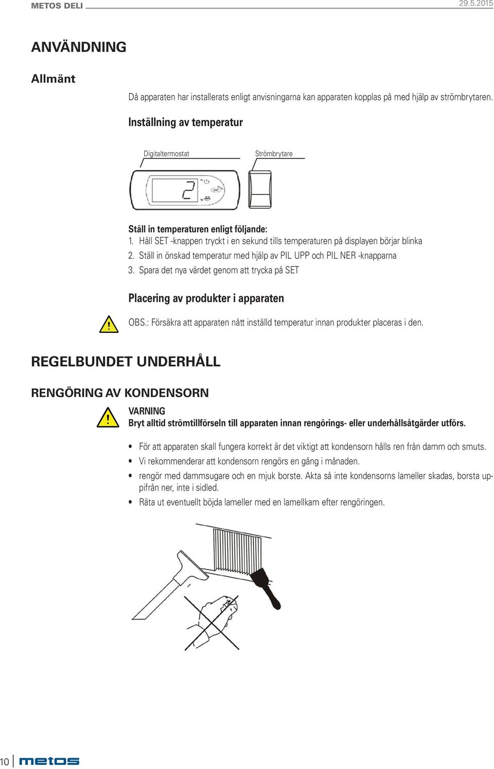 Ställ in önskad temperatur med hjälp av PIL UPP och PIL NER -knapparna 3. Spara det nya värdet genom att trycka på SET Placering av produkter i apparaten OBS.