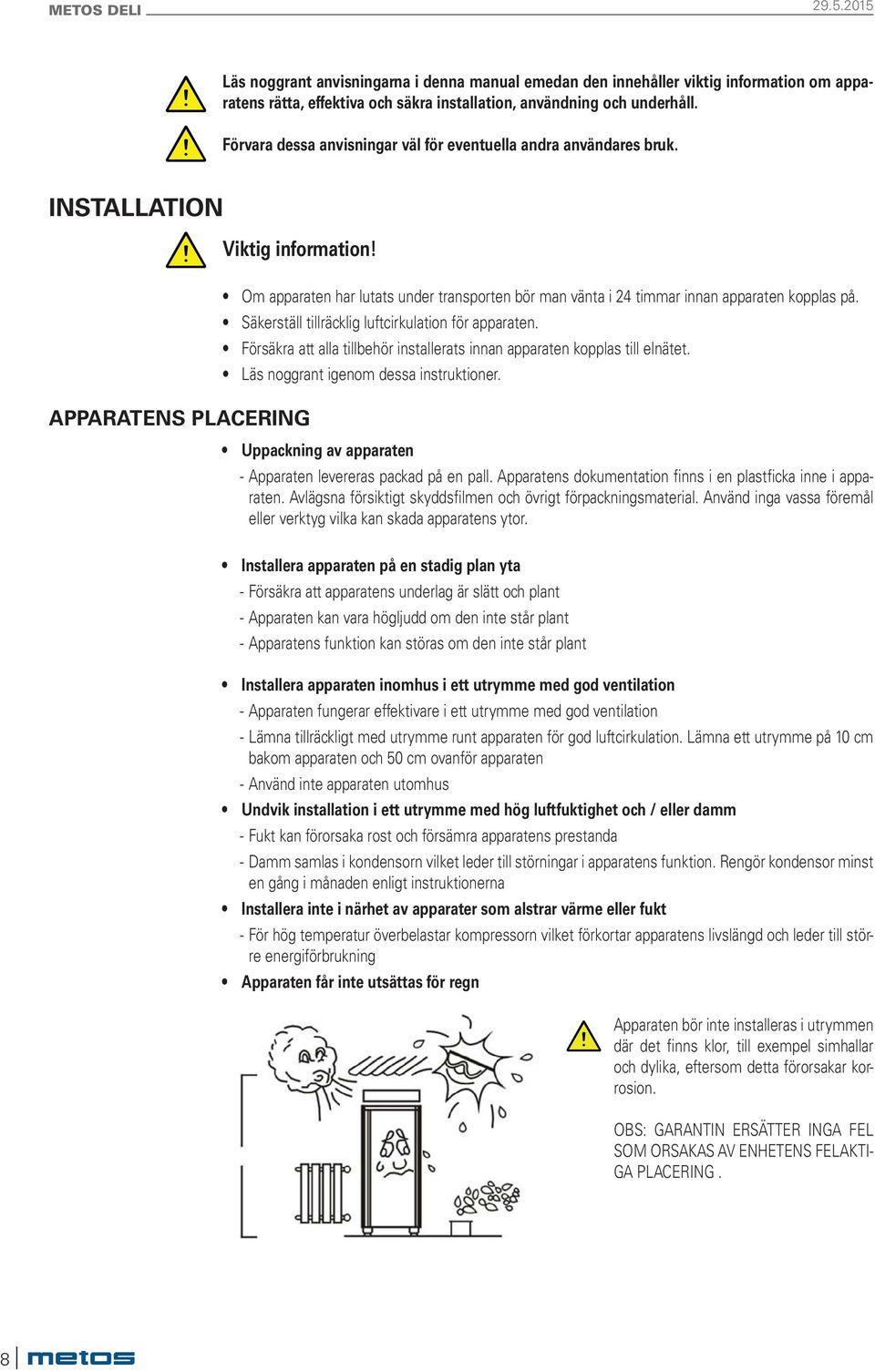 Säkerställ tillräcklig luftcirkulation för apparaten. Försäkra att alla tillbehör installerats innan apparaten kopplas till elnätet. Läs noggrant igenom dessa instruktioner.