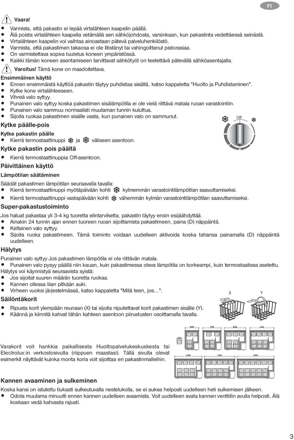 On varmistettava sopiva tuuletus koneen ympäristössä. Kaikki tämän koneen asentamiseen tarvittavat sähkötyöt on teetettävä pätevällä sähköasentajalla. Varoitus! Tämä kone on maadoitettava.