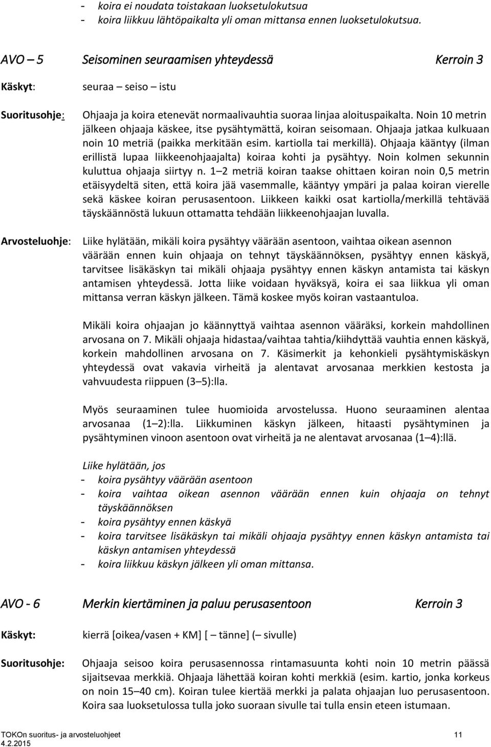 Noin 10 metrin jälkeen ohjaaja käskee, itse pysähtymättä, koiran seisomaan. Ohjaaja jatkaa kulkuaan noin 10 metriä (paikka merkitään esim. kartiolla tai merkillä).