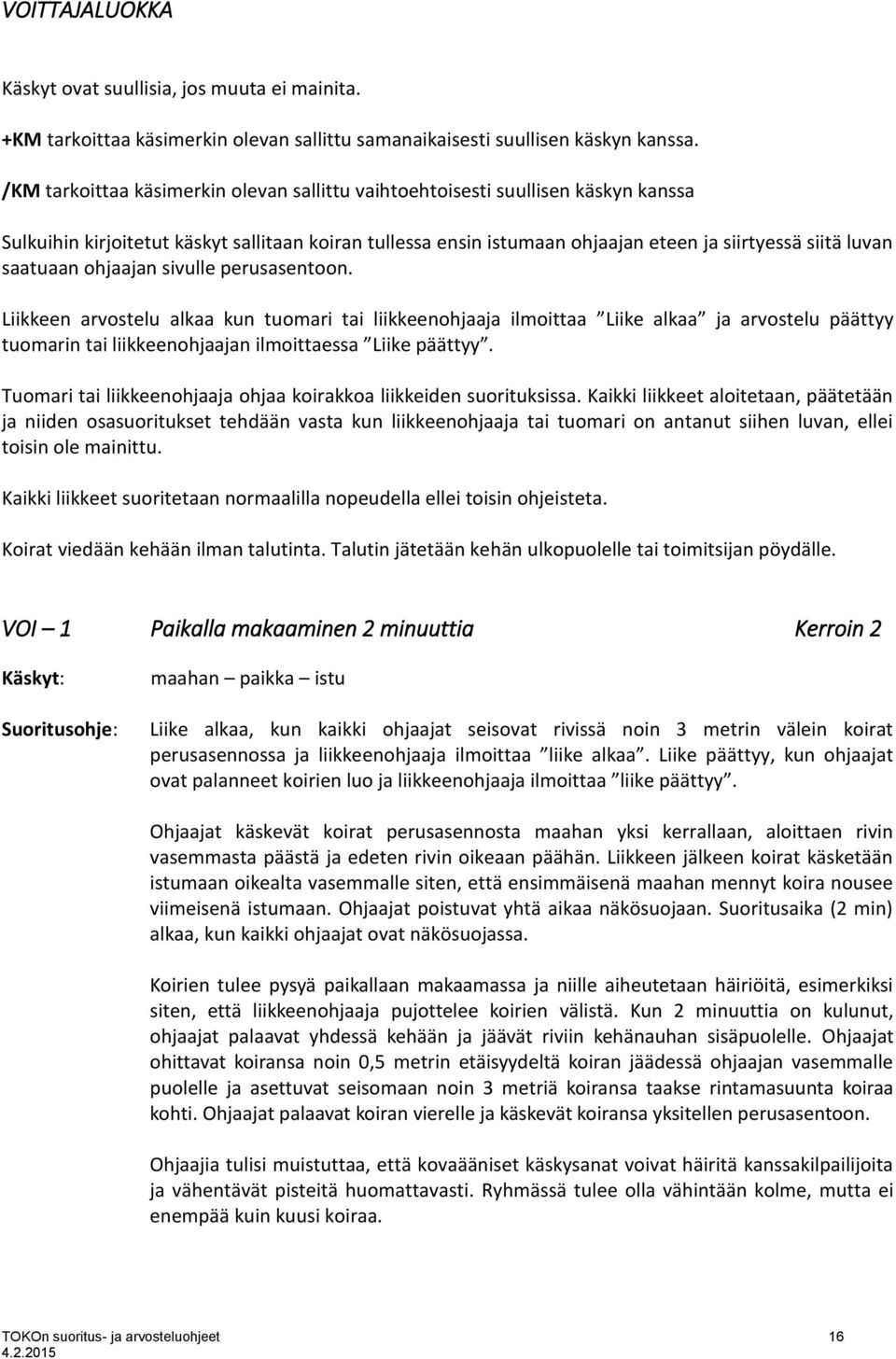 saatuaan ohjaajan sivulle perusasentoon. Liikkeen arvostelu alkaa kun tuomari tai liikkeenohjaaja ilmoittaa Liike alkaa ja arvostelu päättyy tuomarin tai liikkeenohjaajan ilmoittaessa Liike päättyy.