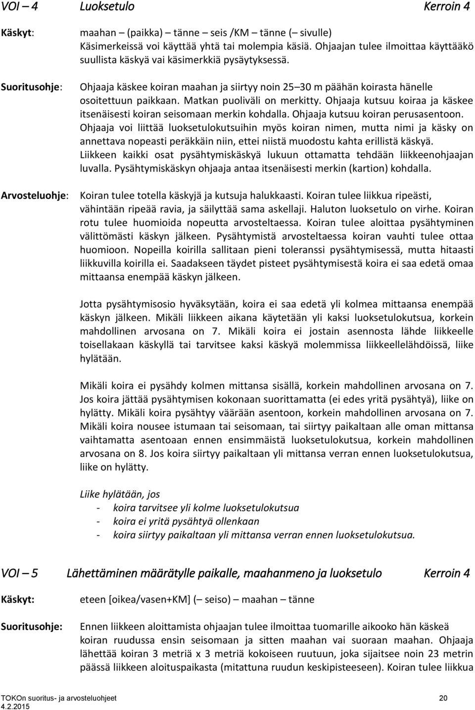 Matkan puoliväli on merkitty. Ohjaaja kutsuu koiraa ja käskee itsenäisesti koiran seisomaan merkin kohdalla. Ohjaaja kutsuu koiran perusasentoon.