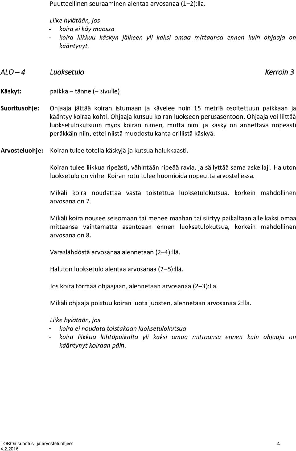 Ohjaaja voi liittää luoksetulokutsuun myös koiran nimen, mutta nimi ja käsky on annettava nopeasti peräkkäin niin, ettei niistä muodostu kahta erillistä käskyä.