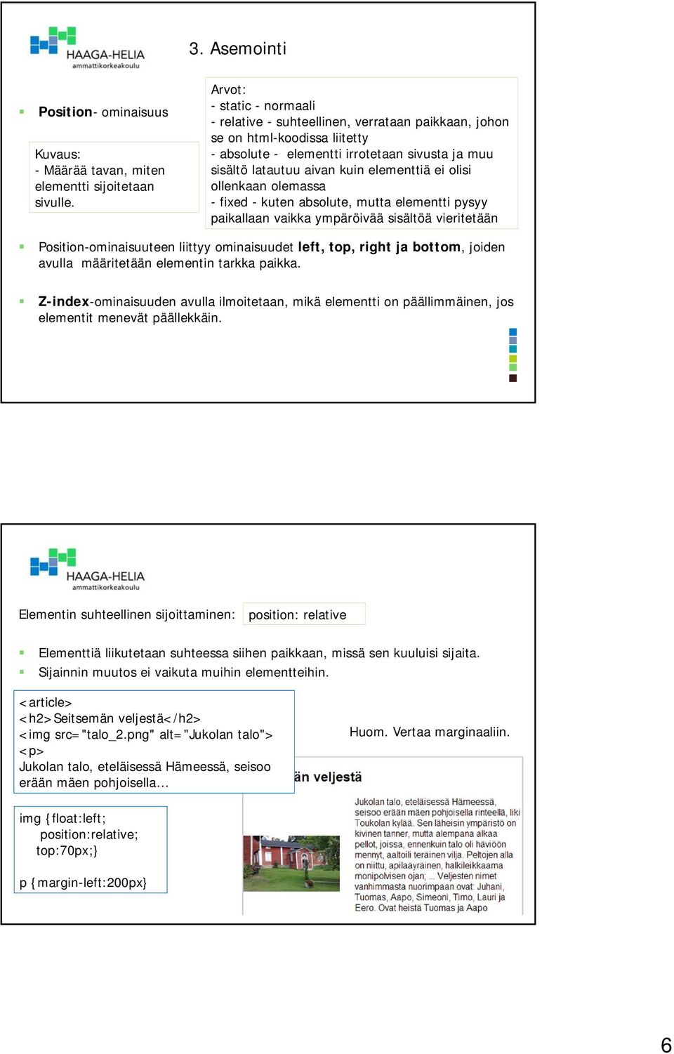 ollenkaan olemassa - fixed - kuten absolute, mutta elementti pysyy paikallaan vaikka ympäröivää sisältöä vieritetään Position-ominaisuuteen liittyy ominaisuudet left, top, right ja bottom, joiden