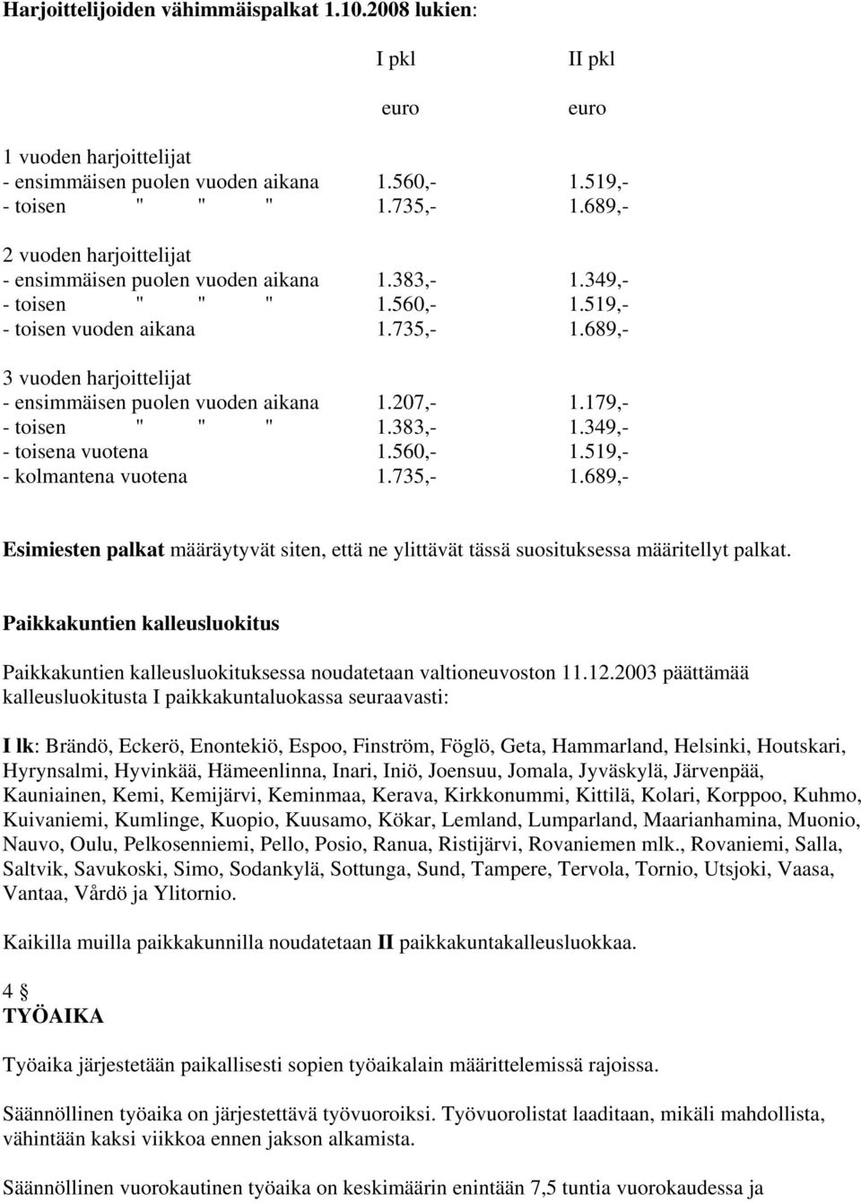 689,- 3 vuoden harjoittelijat - ensimmäisen puolen vuoden aikana 1.207,- 1.179,- - toisen " " " 1.383,- 1.349,- - toisena vuotena 1.560,- 1.519,- - kolmantena vuotena 1.735,- 1.