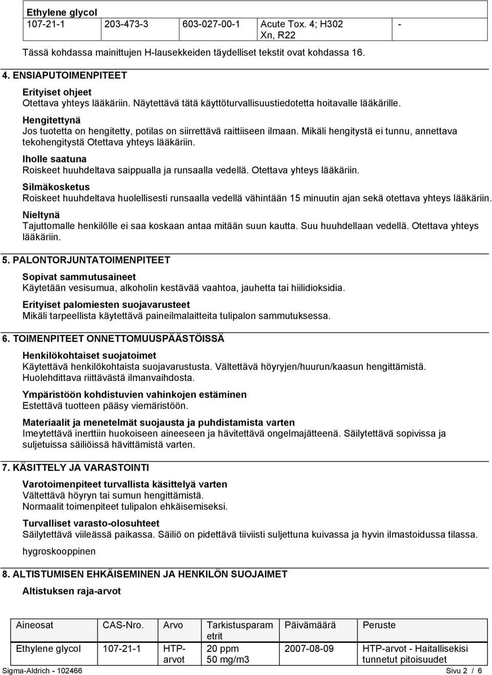 Hengitettynä Jos tuotetta on hengitetty, potilas on siirrettävä raittiiseen ilmaan. Mikäli hengitystä ei tunnu, annettava tekohengitystä Otettava yhteys lääkäriin.