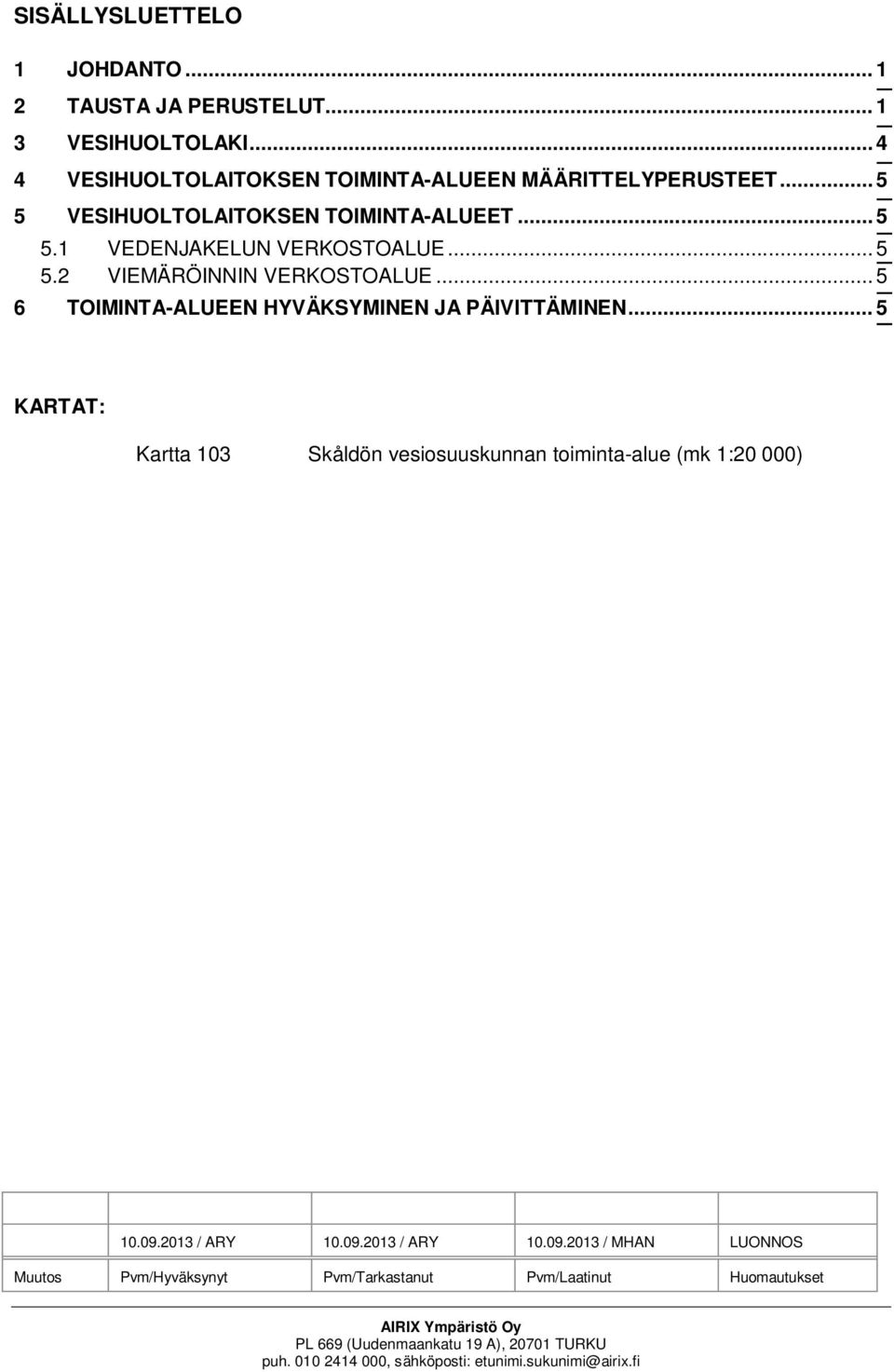 .. 5 6 TOIMINTA-ALUEEN HYVÄKSYMINEN JA PÄIVITTÄMINEN... 5 KARTAT: Kartta 103 Skåldön vesiosuuskunnan toiminta-alue (mk 1:20 000) 10.09.