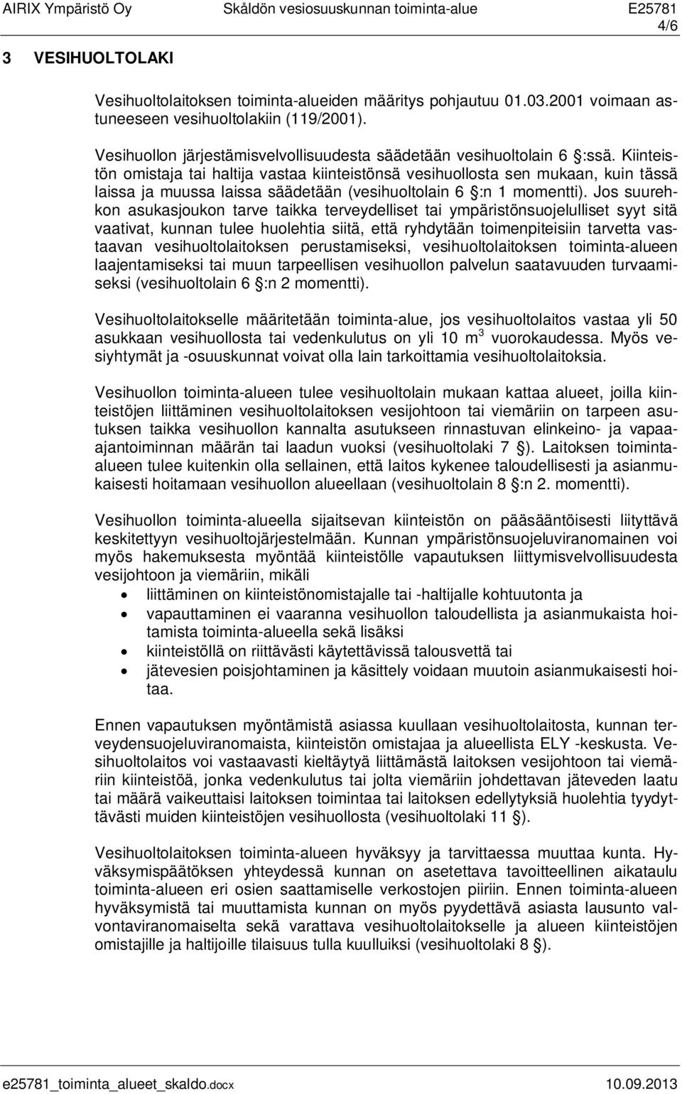 Kiinteistön omistaja tai haltija vastaa kiinteistönsä vesihuollosta sen mukaan, kuin tässä laissa ja muussa laissa säädetään (vesihuoltolain 6 :n 1 momentti).