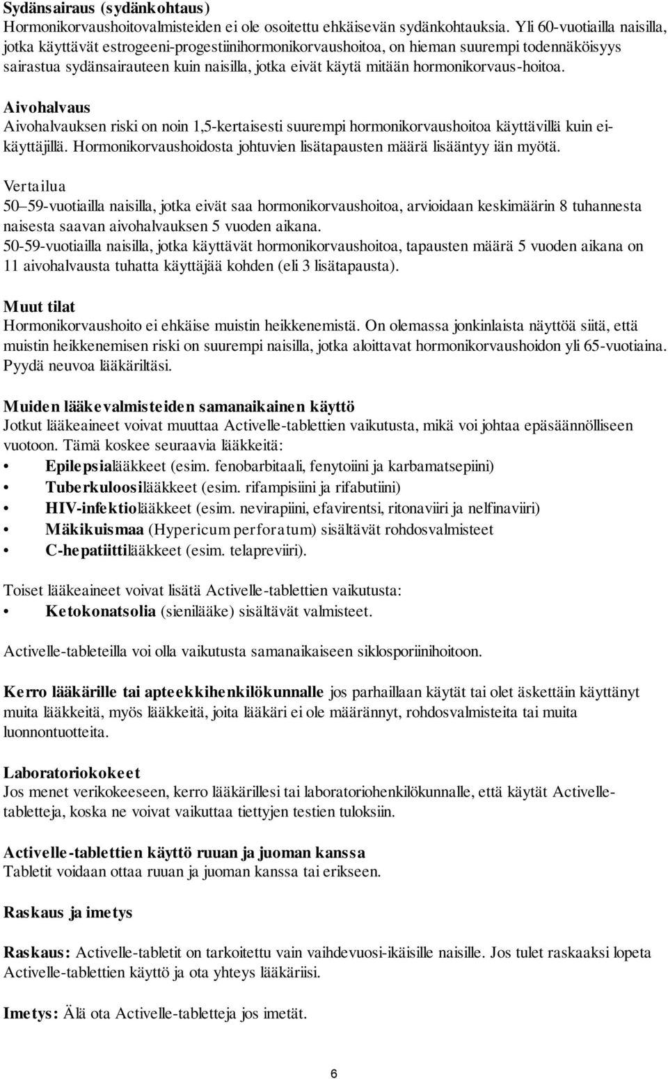 hormonikorvaus-hoitoa. Aivohalvaus Aivohalvauksen riski on noin 1,5-kertaisesti suurempi hormonikorvaushoitoa käyttävillä kuin eikäyttäjillä.