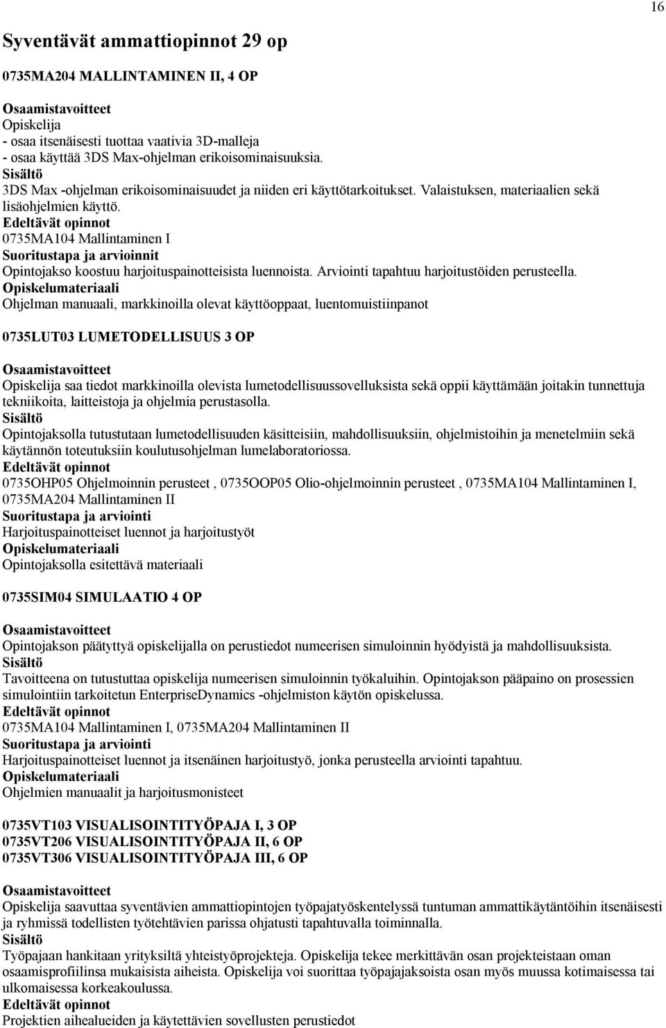 0735MA104 Mallintaminen I Suoritustapa ja arvioinnit Opintojakso koostuu harjoituspainotteisista luennoista. Arviointi tapahtuu harjoitustöiden perusteella.