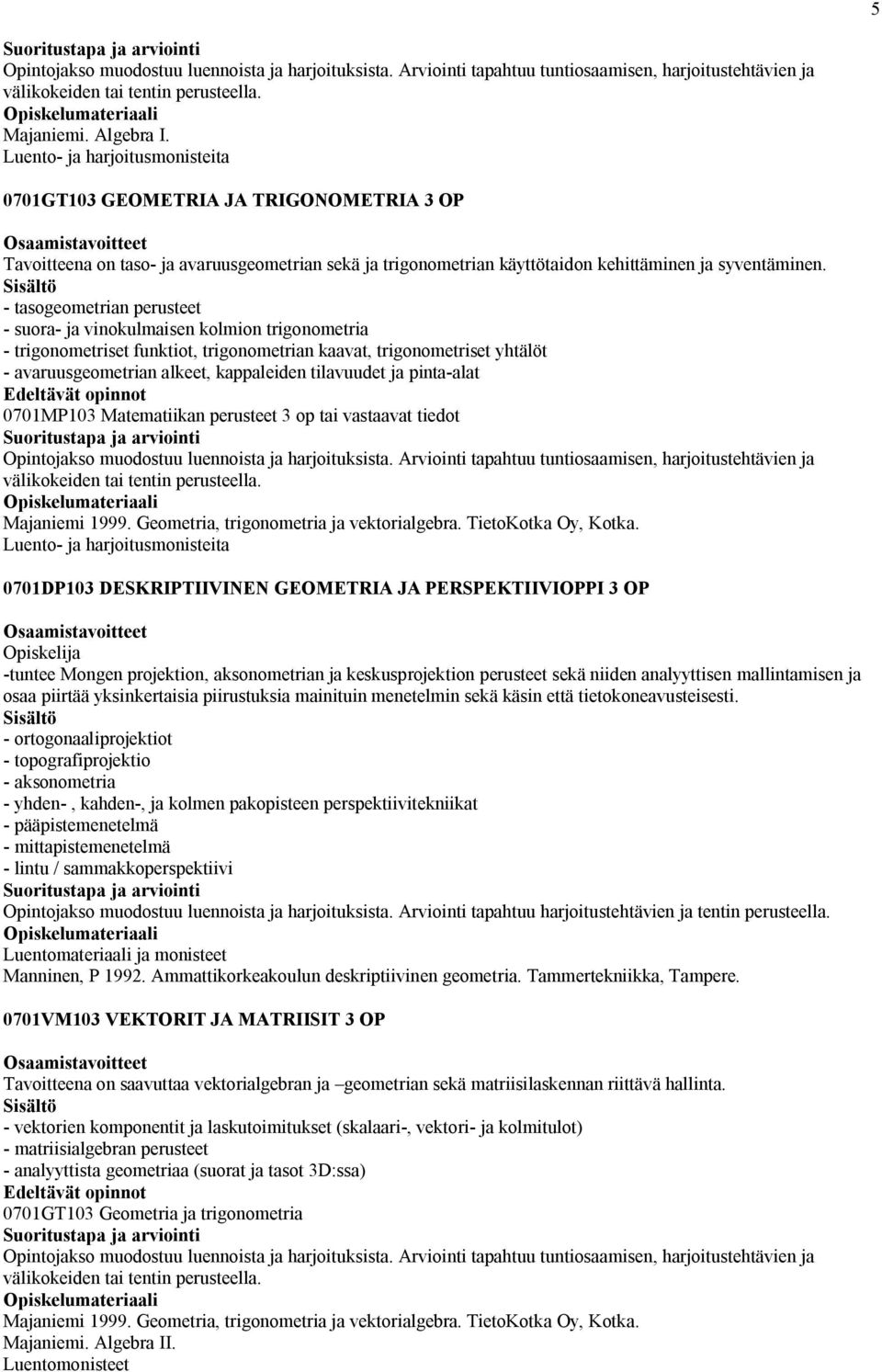 - tasogeometrian perusteet - suora- ja vinokulmaisen kolmion trigonometria - trigonometriset funktiot, trigonometrian kaavat, trigonometriset yhtälöt - avaruusgeometrian alkeet, kappaleiden