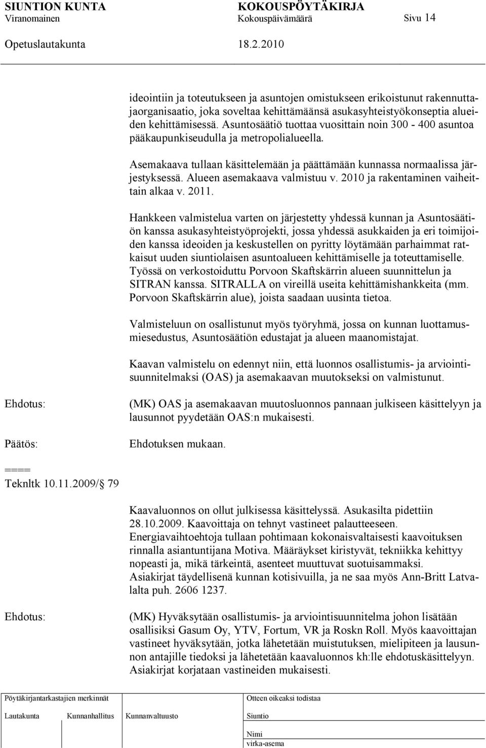 Alueen asemakaava valmistuu v. 2010 ja rakentaminen vaiheittain alkaa v. 2011.