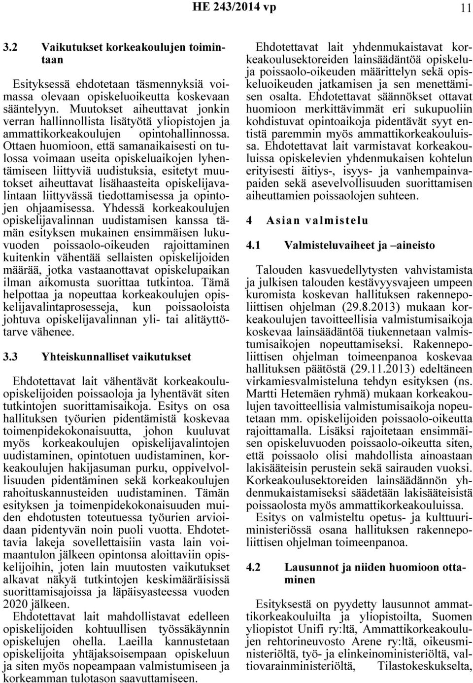 Ottaen huomioon, että samanaikaisesti on tulossa voimaan useita opiskeluaikojen lyhentämiseen liittyviä uudistuksia, esitetyt muutokset aiheuttavat lisähaasteita opiskelijavalintaan liittyvässä