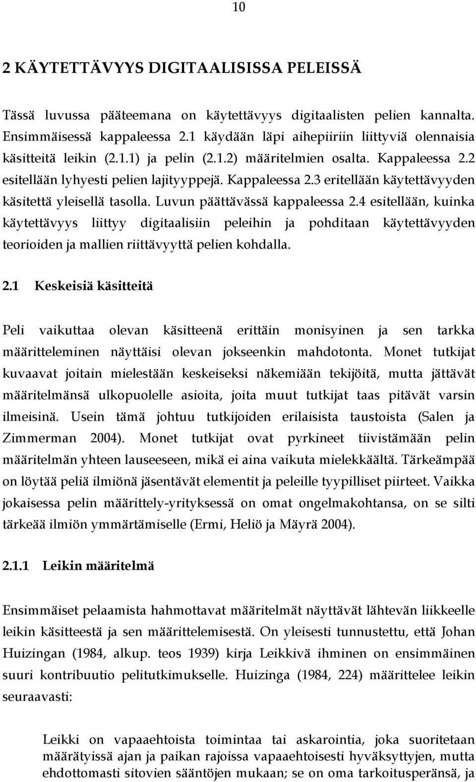 Luvun päättävässä kappaleessa 2.4 esitellään, kuinka käytettävyys liittyy digitaalisiin peleihin ja pohditaan käytettävyyden teorioiden ja mallien riittävyyttä pelien kohdalla. 2.1 Keskeisiä käsitteitä Peli vaikuttaa olevan käsitteenä erittäin monisyinen ja sen tarkka määritteleminen näyttäisi olevan jokseenkin mahdotonta.