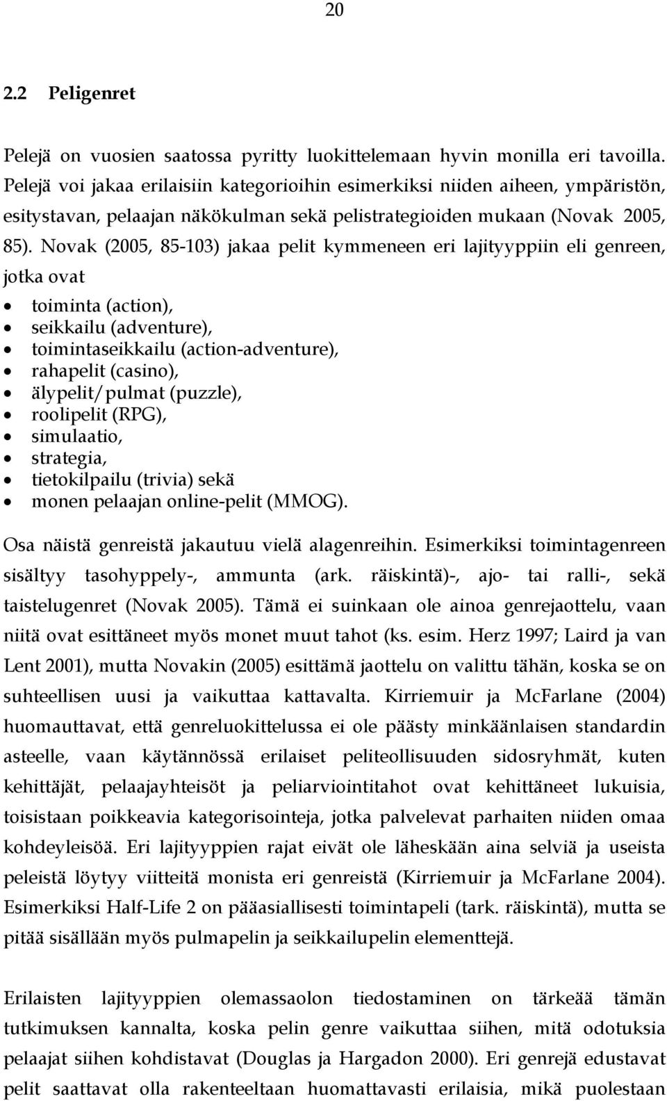 Novak (2005, 85-103) jakaa pelit kymmeneen eri lajityyppiin eli genreen, jotka ovat toiminta (action), seikkailu (adventure), toimintaseikkailu (action-adventure), rahapelit (casino), älypelit/pulmat