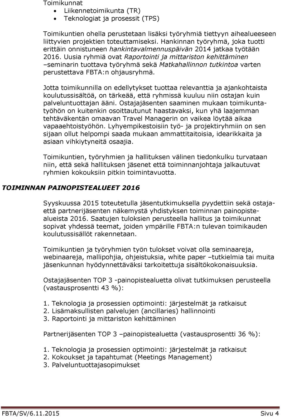 Uusia ryhmiä ovat Raportointi ja mittariston kehittäminen seminarin tuottava työryhmä sekä Matkahallinnon tutkintoa varten perustettava FBTA:n ohjausryhmä.