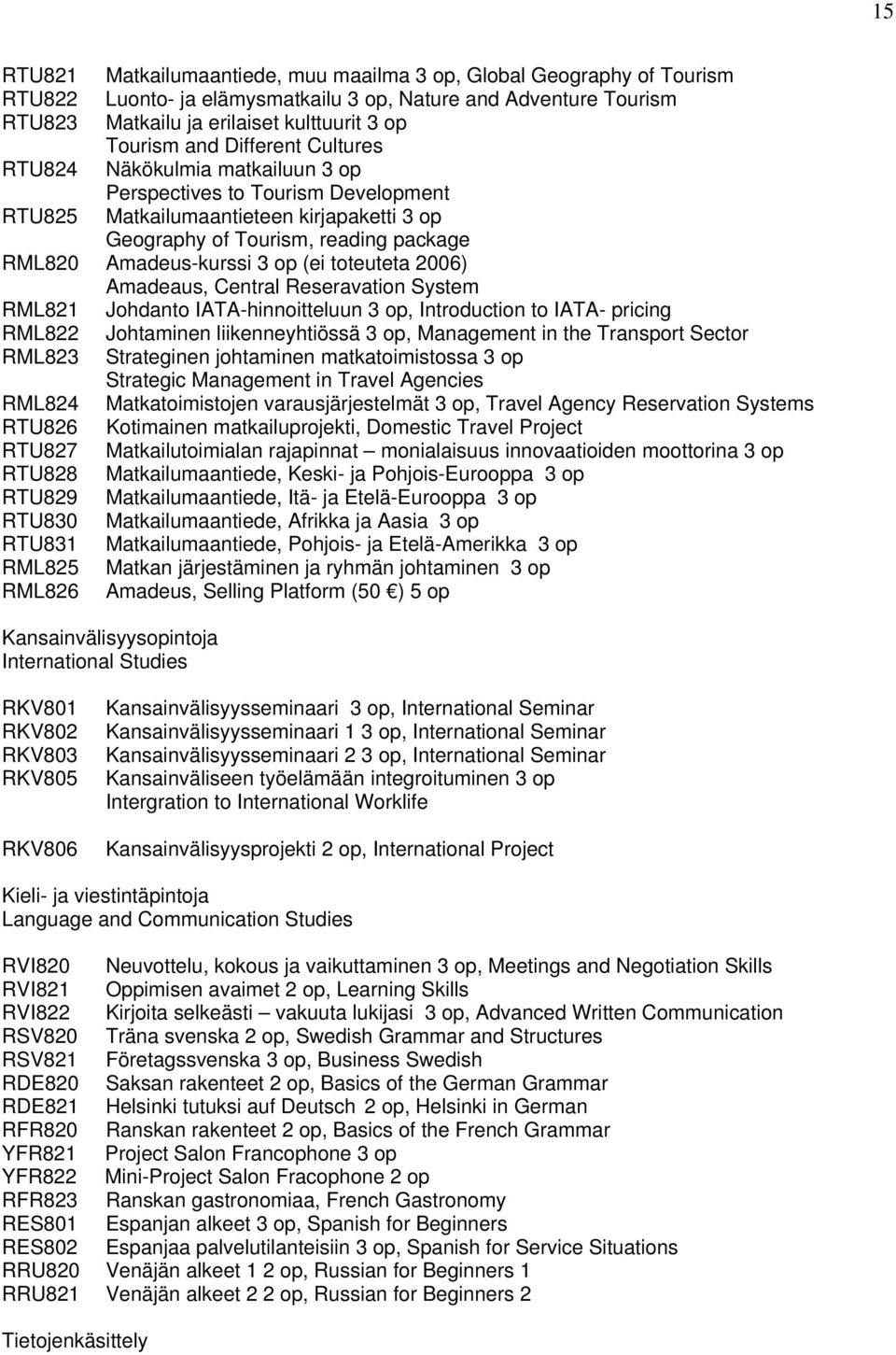 (ei toteuteta 2006) Amadeaus, Central Reseravation System RML821 Johdanto IATA-hinnoitteluun 3 op, Introduction to IATA- pricing RML822 Johtaminen liikenneyhtiössä 3 op, Management in the Transport