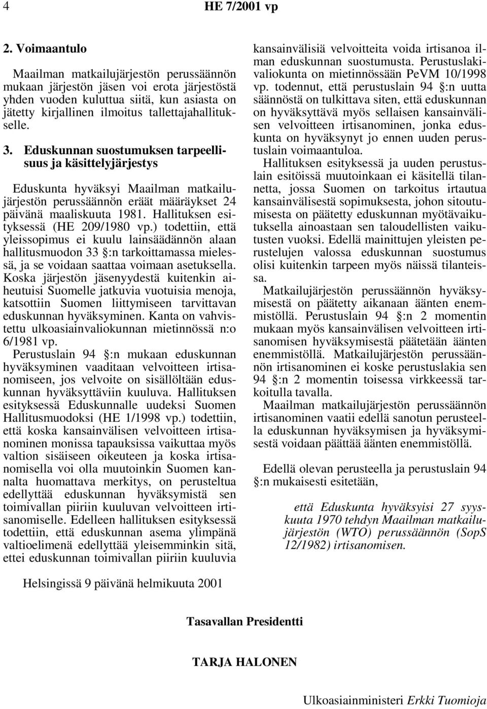 Hallituksen esityksessä (HE 209/1980 vp.) todettiin, että yleissopimus ei kuulu lainsäädännön alaan hallitusmuodon 33 :n tarkoittamassa mielessä, ja se voidaan saattaa voimaan asetuksella.