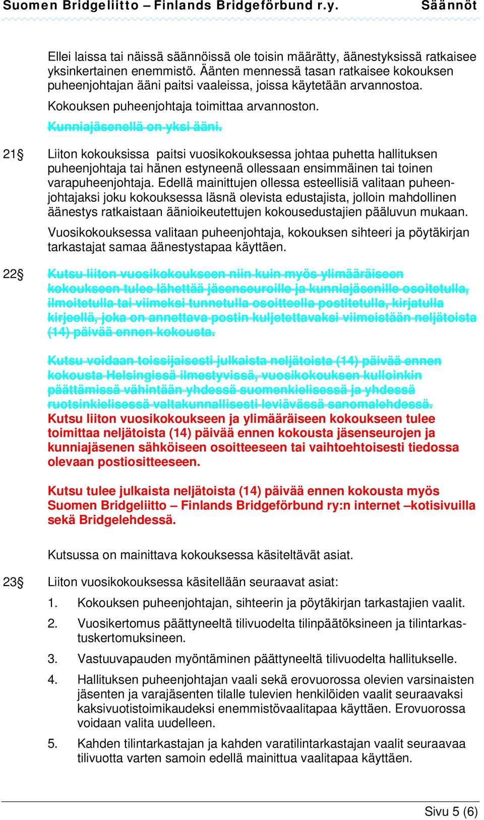 21 Liiton kokouksissa paitsi vuosikokouksessa johtaa puhetta hallituksen puheenjohtaja tai hänen estyneenä ollessaan ensimmäinen tai toinen varapuheenjohtaja.