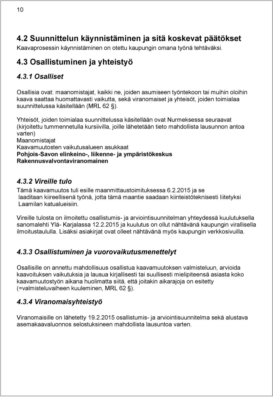 1 Osalliset Osallisia ovat: maanomistajat, kaikki ne, joiden asumiseen työntekoon tai muihin oloihin kaava saattaa huomattavasti vaikutta, sekä viranomaiset ja yhteisöt, joiden toimialaa