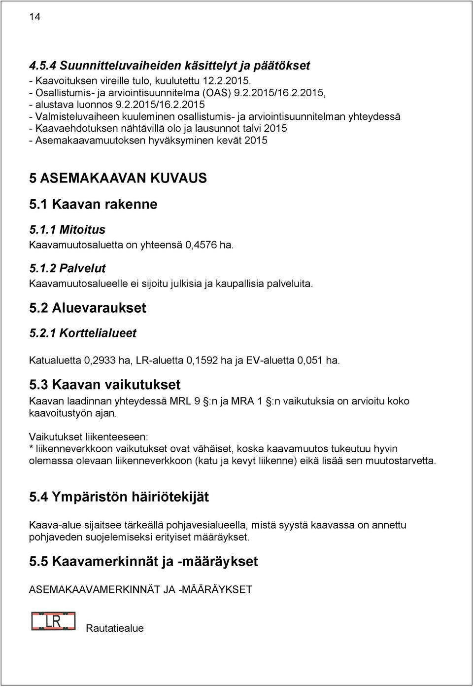 Kaavaehdotuksen nähtävillä olo ja lausunnot talvi 2015 - Asemakaavamuutoksen hyväksyminen kevät 2015 5 ASEMAKAAVAN KUVAUS 5.1 Kaavan rakenne 5.1.1 Mitoitus Kaavamuutosaluetta on yhteensä 0,4576 ha. 5.1.2 Palvelut Kaavamuutosalueelle ei sijoitu julkisia ja kaupallisia palveluita.