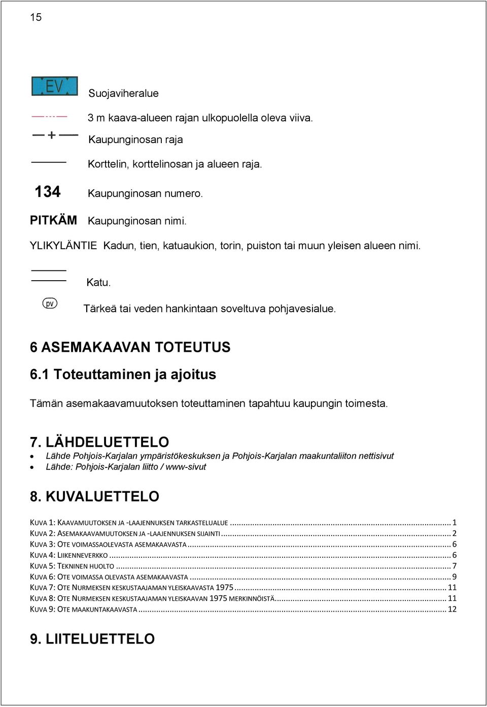 1 Toteuttaminen ja ajoitus Tämän asemakaavamuutoksen toteuttaminen tapahtuu kaupungin toimesta. 7.