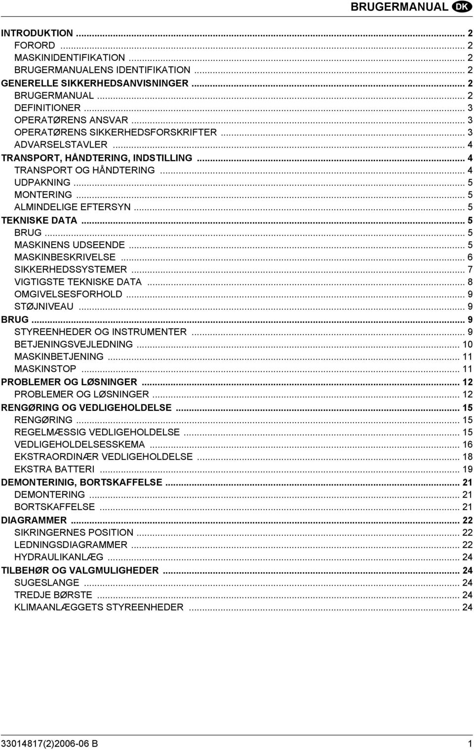 .. 5 TEKNISKE DATA... 5 BRUG... 5 MASKINENS UDSEENDE... 5 MASKINBESKRIVELSE... 6 SIKKERHEDSSYSTEMER... 7 VIGTIGSTE TEKNISKE DATA... 8 OMGIVELSESFORHOLD... 9 STØJNIVEAU... 9 BRUG.