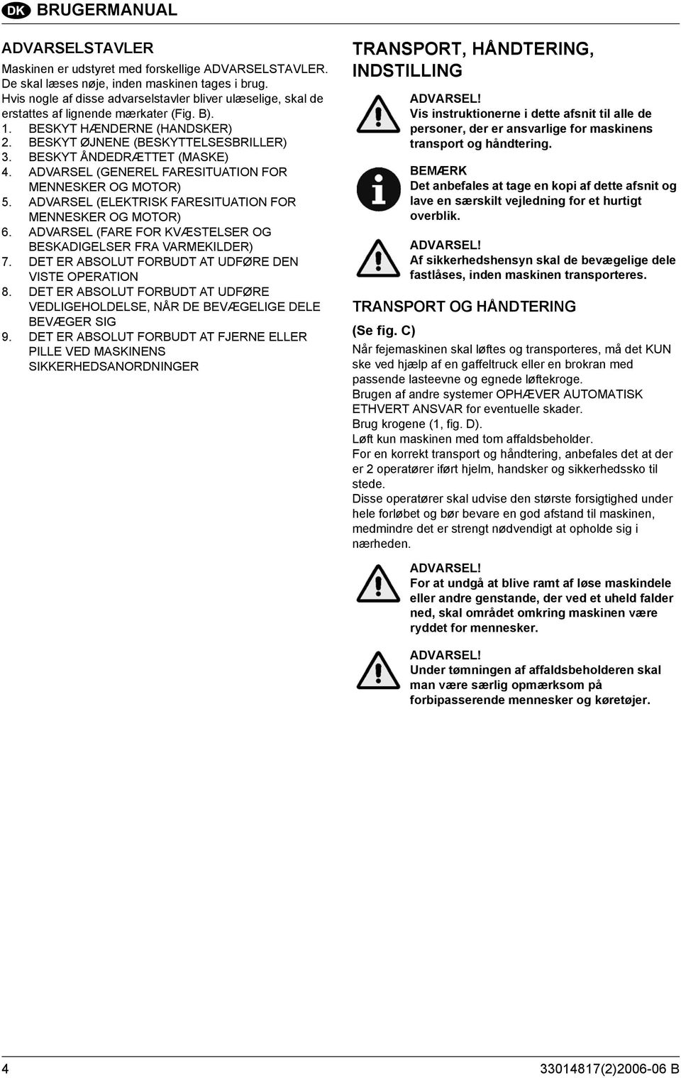 BESKYT ÅNDEDRÆTTET (MASKE) 4. ADVARSEL (GENEREL FARESITUATION FOR MENNESKER OG MOTOR) 5. ADVARSEL (ELEKTRISK FARESITUATION FOR MENNESKER OG MOTOR) 6.