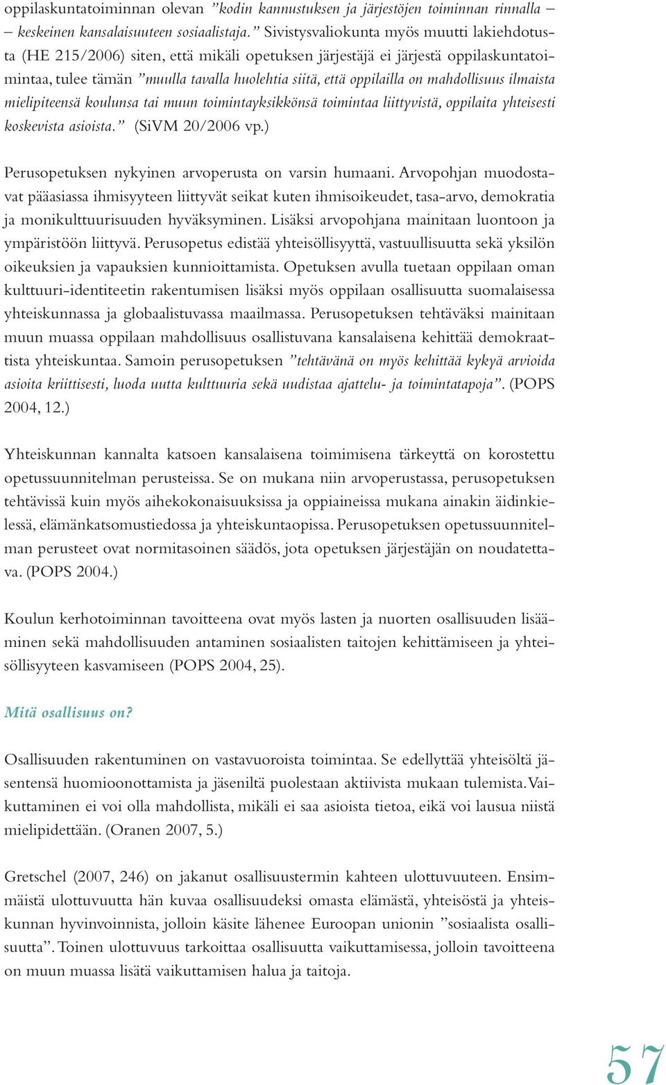 mahdollisuus ilmaista mielipiteensä koulunsa tai muun toimintayksikkönsä toimintaa liittyvistä, oppilaita yhteisesti koskevista asioista. (SiVM 20/2006 vp.