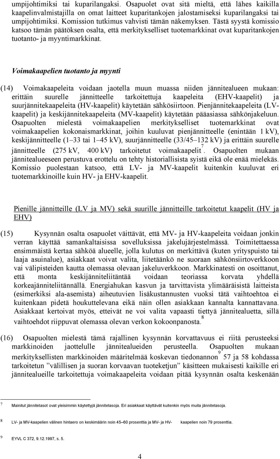 Voimakaapelien tuotanto ja myynti (14) Voimakaapeleita voidaan jaotella muun muassa niiden jännitealueen mukaan: erittäin suurelle jännitteelle tarkoitettuja kaapeleita (EHV-kaapelit) ja