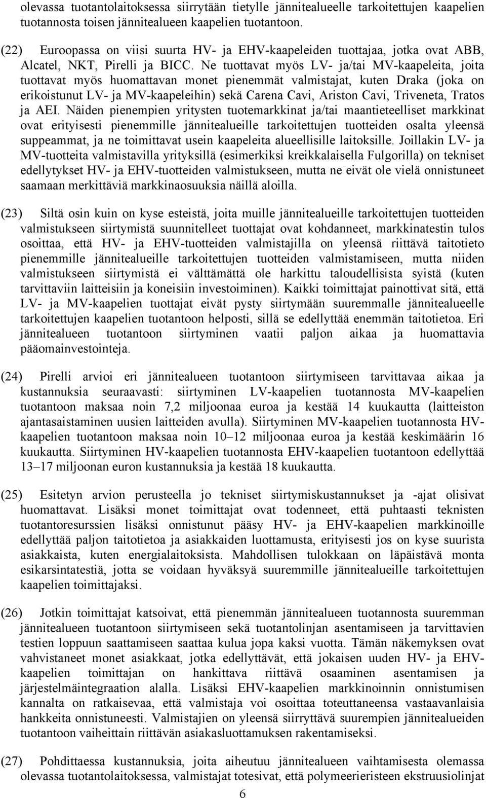 Ne tuottavat myös LV- ja/tai MV-kaapeleita, joita tuottavat myös huomattavan monet pienemmät valmistajat, kuten Draka (joka on erikoistunut LV- ja MV-kaapeleihin) sekä Carena Cavi, Ariston Cavi,