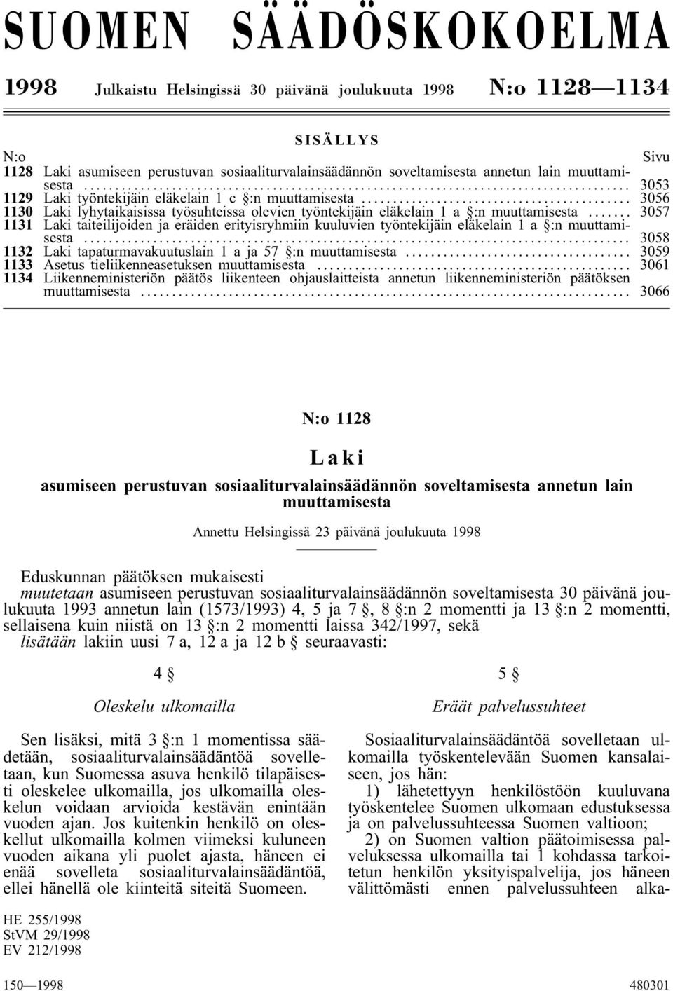 .. 3057 1131 Laki taiteilijoiden ja eräiden erityisryhmiin kuuluvien työntekijäin eläkelain 1 a :n muuttamisesta... 3058 1132 Laki tapaturmavakuutuslain 1aja57 :nmuuttamisesta.