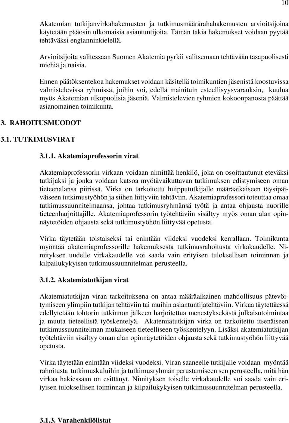 Ennen päätöksentekoa hakemukset voidaan käsitellä toimikuntien jäsenistä koostuvissa valmistelevissa ryhmissä, joihin voi, edellä mainituin esteellisyysvarauksin, kuulua myös Akatemian ulkopuolisia