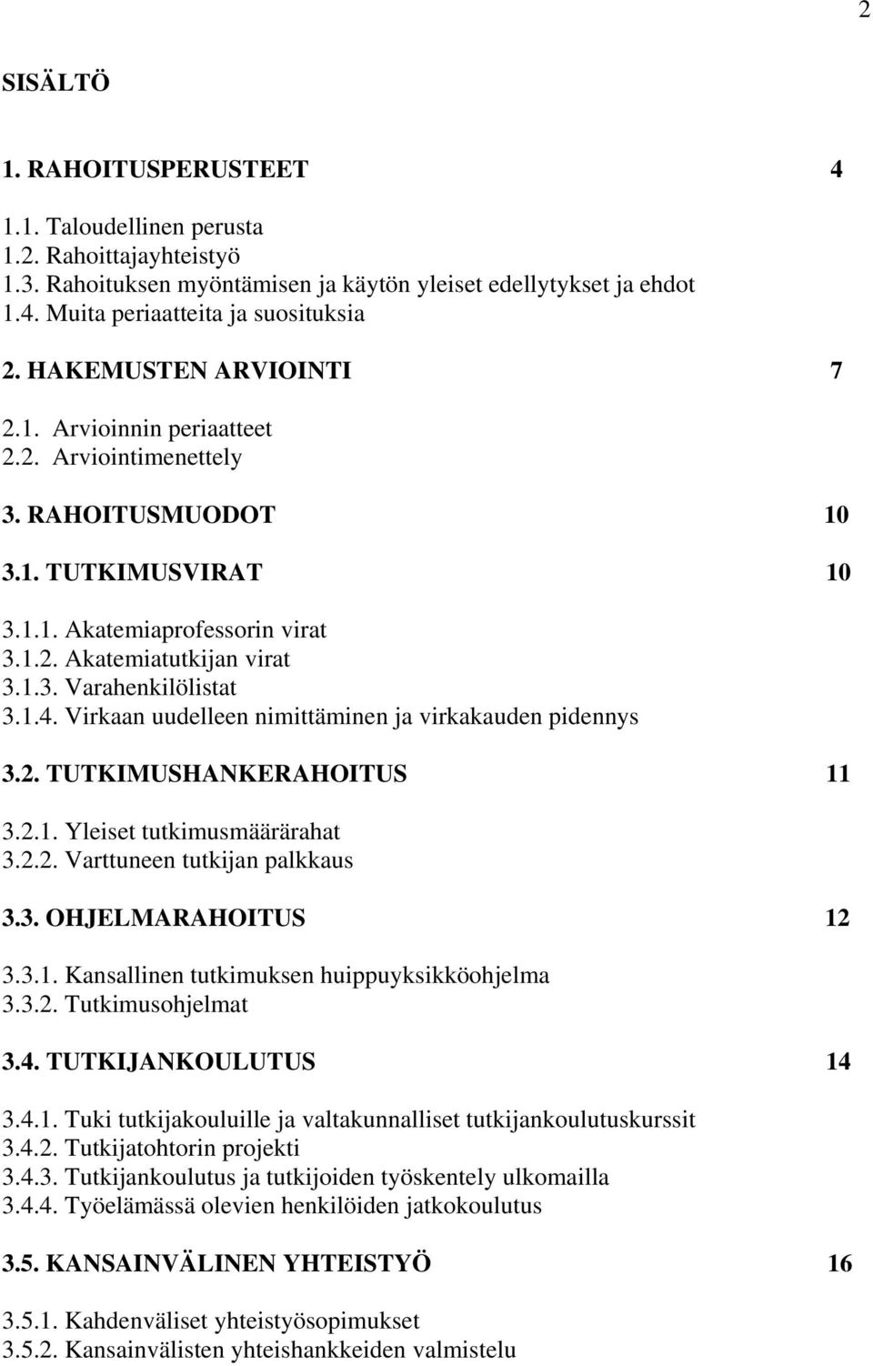 1.4. Virkaan uudelleen nimittäminen ja virkakauden pidennys 3.2. TUTKIMUSHANKERAHOITUS 11 3.2.1. Yleiset tutkimusmäärärahat 3.2.2. Varttuneen tutkijan palkkaus 3.3. OHJELMARAHOITUS 12 3.3.1. Kansallinen tutkimuksen huippuyksikköohjelma 3.