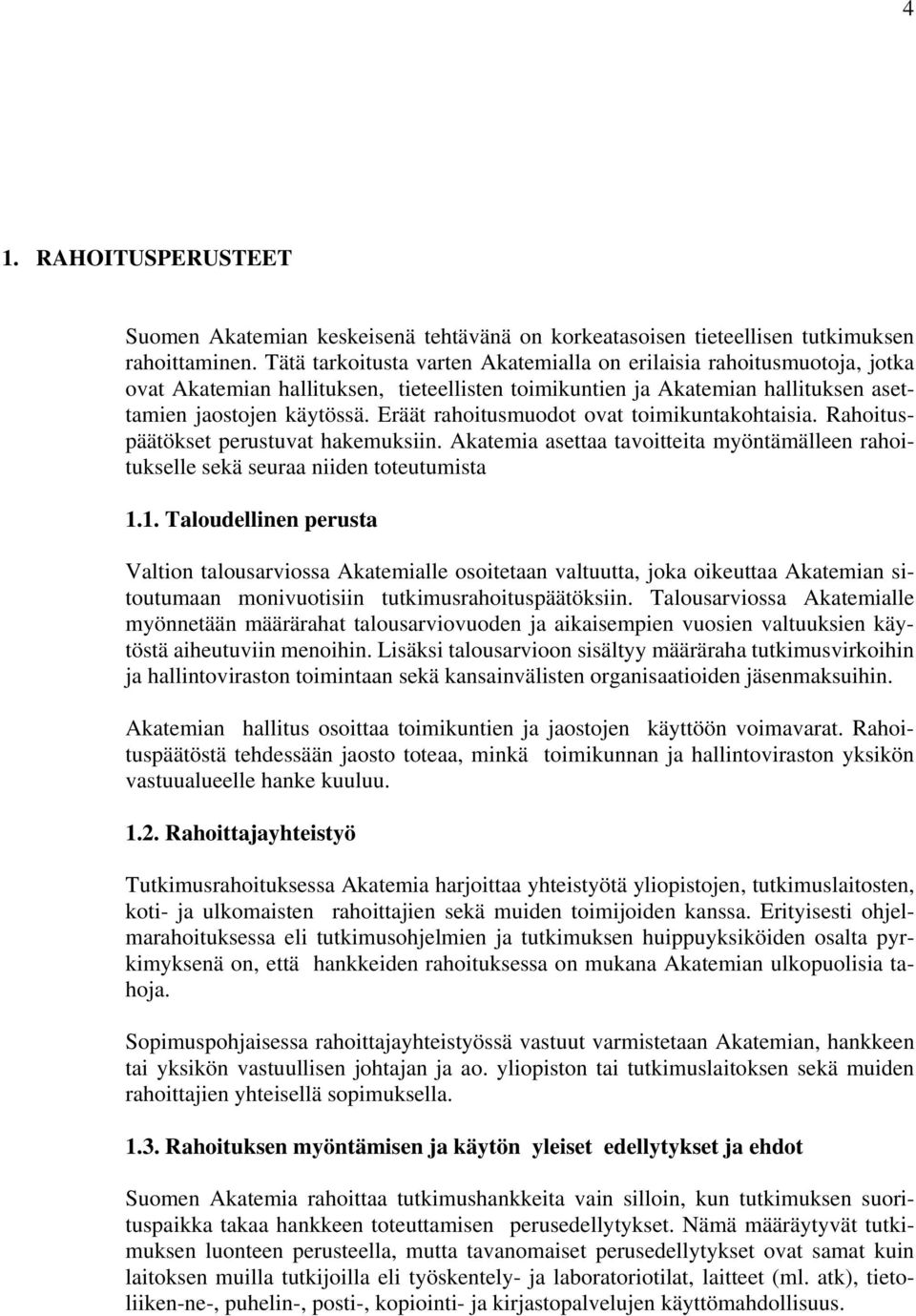 Eräät rahoitusmuodot ovat toimikuntakohtaisia. Rahoituspäätökset perustuvat hakemuksiin. Akatemia asettaa tavoitteita myöntämälleen rahoitukselle sekä seuraa niiden toteutumista 1.