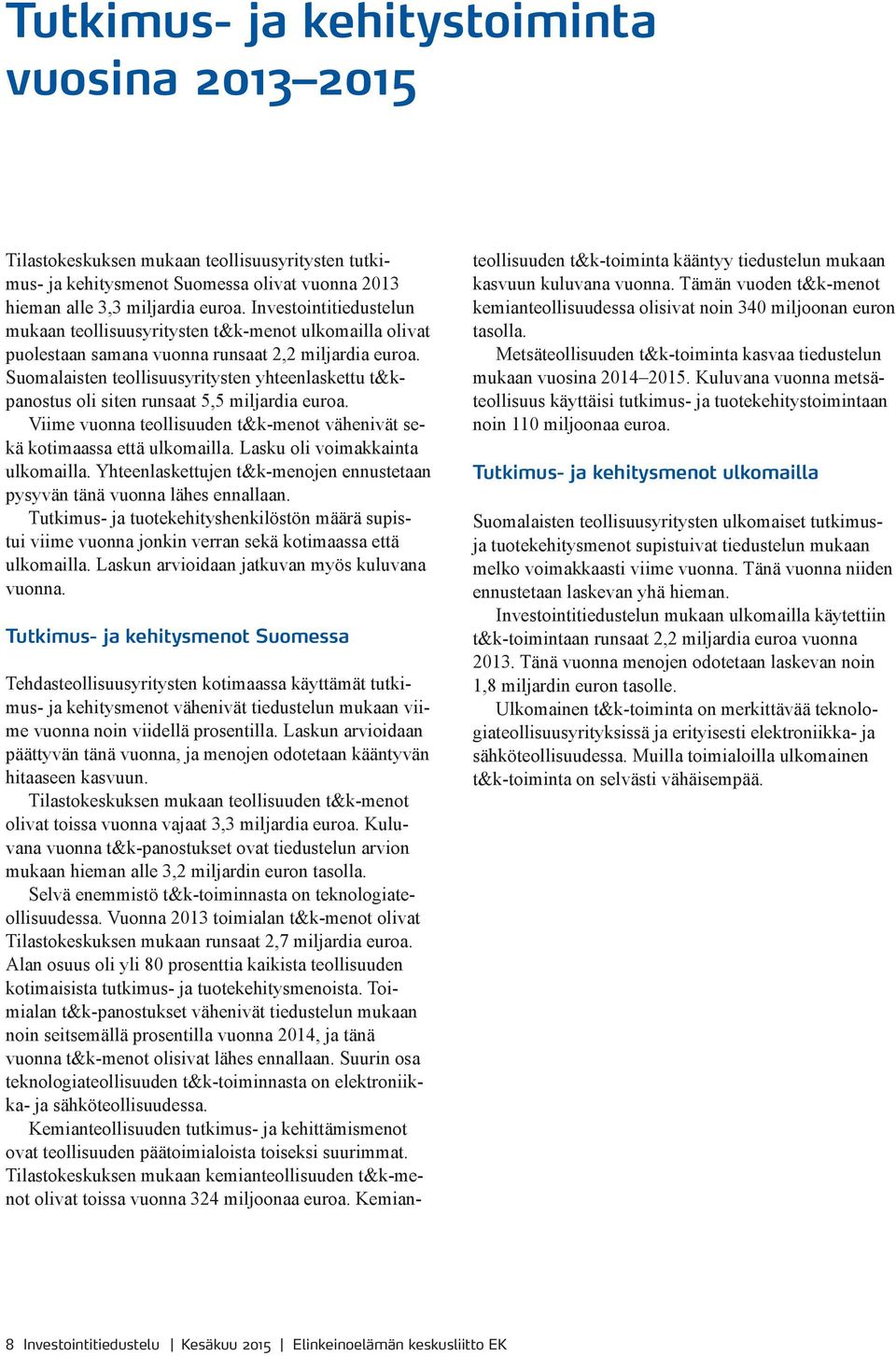 Suomalaisten teollisuusyritysten yhteenlaskettu t&kpanostus oli siten runsaat 5,5 miljardia euroa. Viime vuonna teollisuuden t&k-menot vähenivät sekä kotimaassa että ulkomailla.