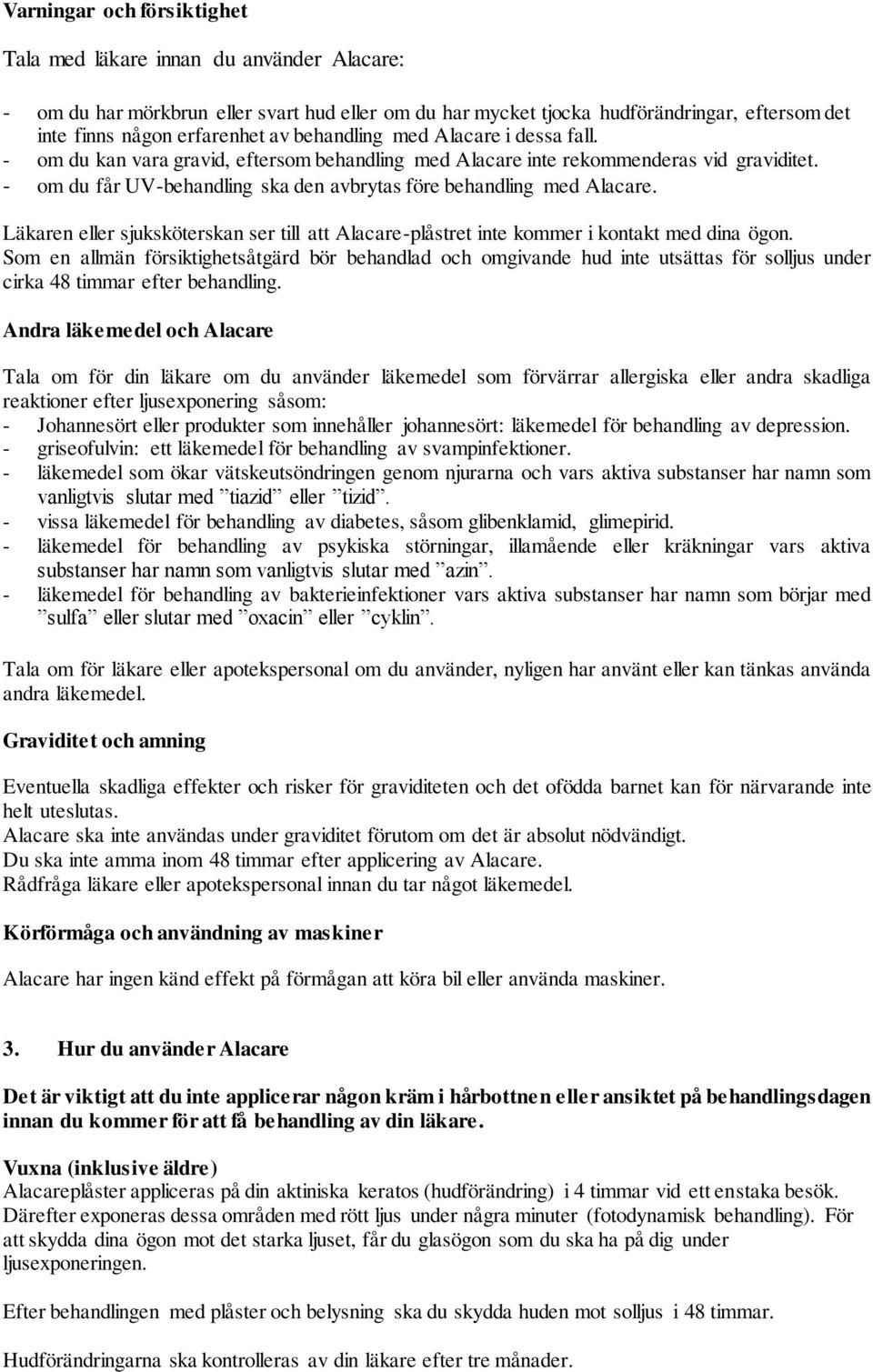 Läkaren eller sjuksköterskan ser till att Alacare-plåstret inte kommer i kontakt med dina ögon.