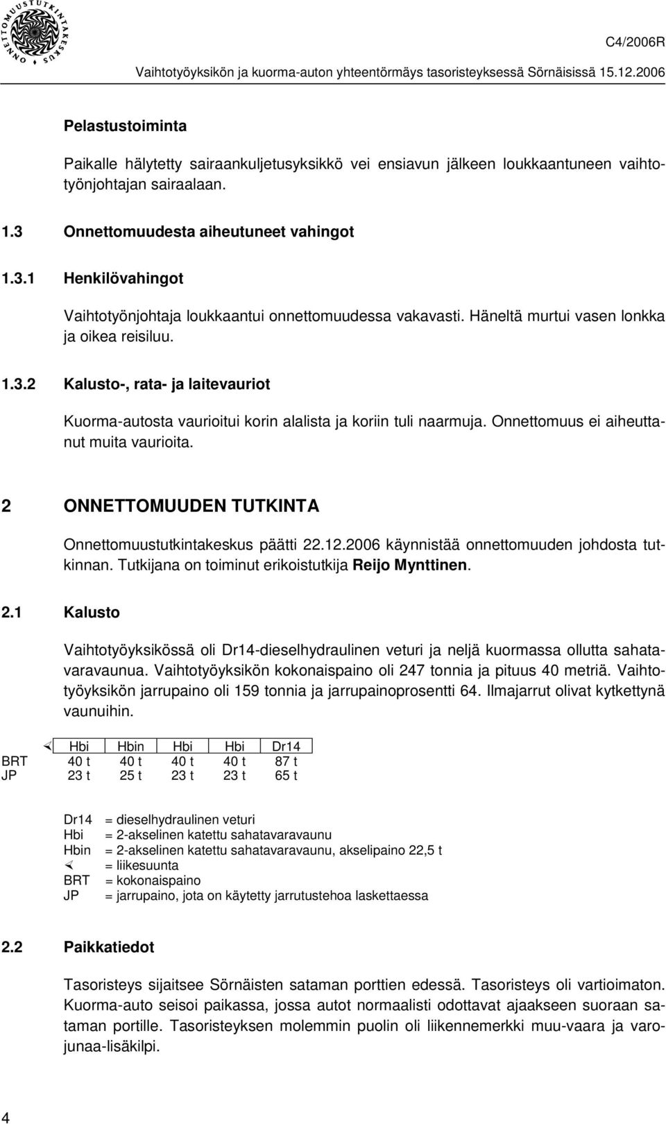 Onnettomuus ei aiheuttanut muita vaurioita. 2 ONNETTOMUUDEN TUTKINTA Onnettomuustutkintakeskus päätti 22.12.2006 käynnistää onnettomuuden johdosta tutkinnan.