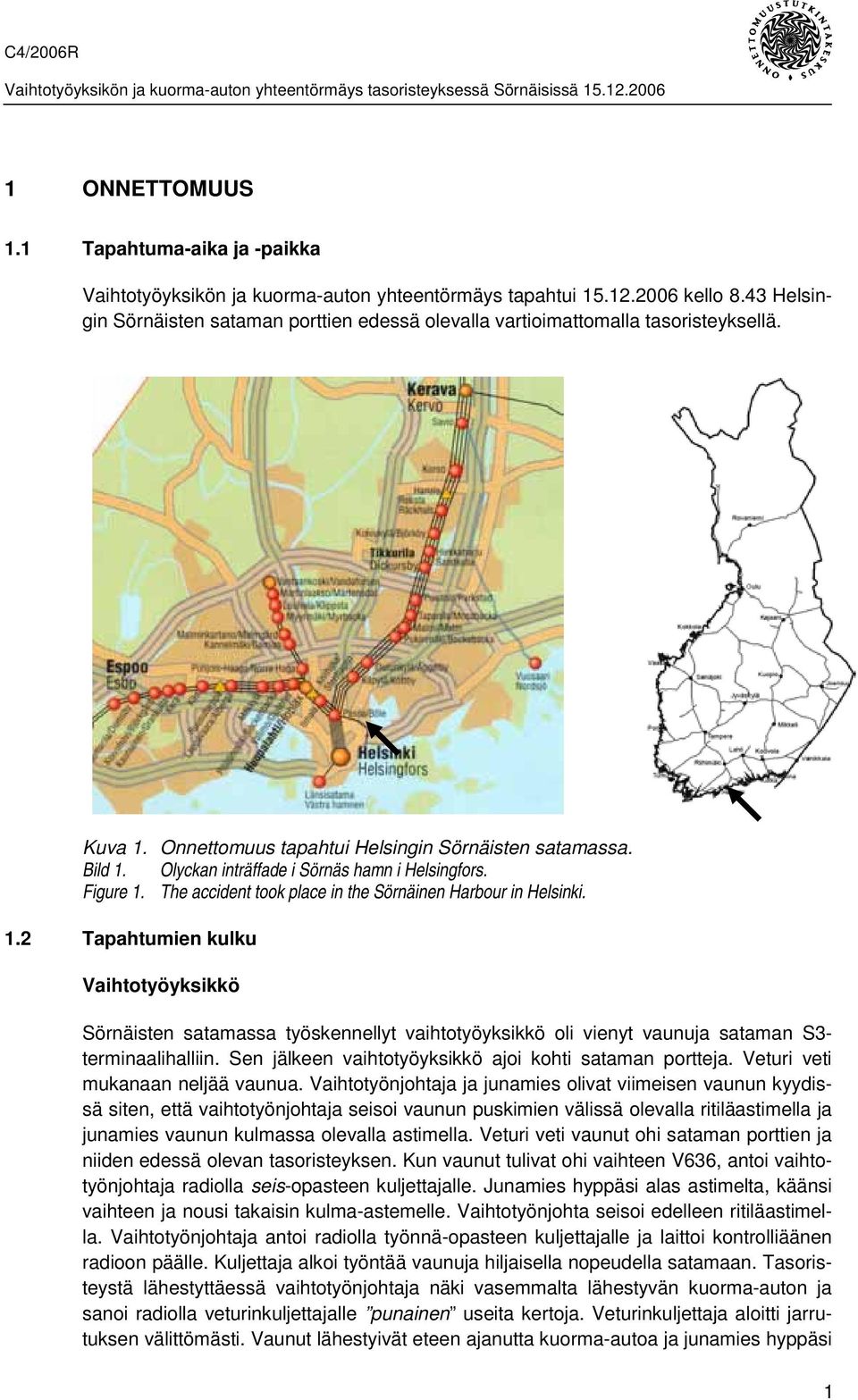 Olyckan inträffade i Sörnäs hamn i Helsingfors. Figure 1. The accident took place in the Sörnäinen Harbour in Helsinki. 1.2 Tapahtumien kulku Vaihtotyöyksikkö Sörnäisten satamassa työskennellyt vaihtotyöyksikkö oli vienyt vaunuja sataman S3- terminaalihalliin.