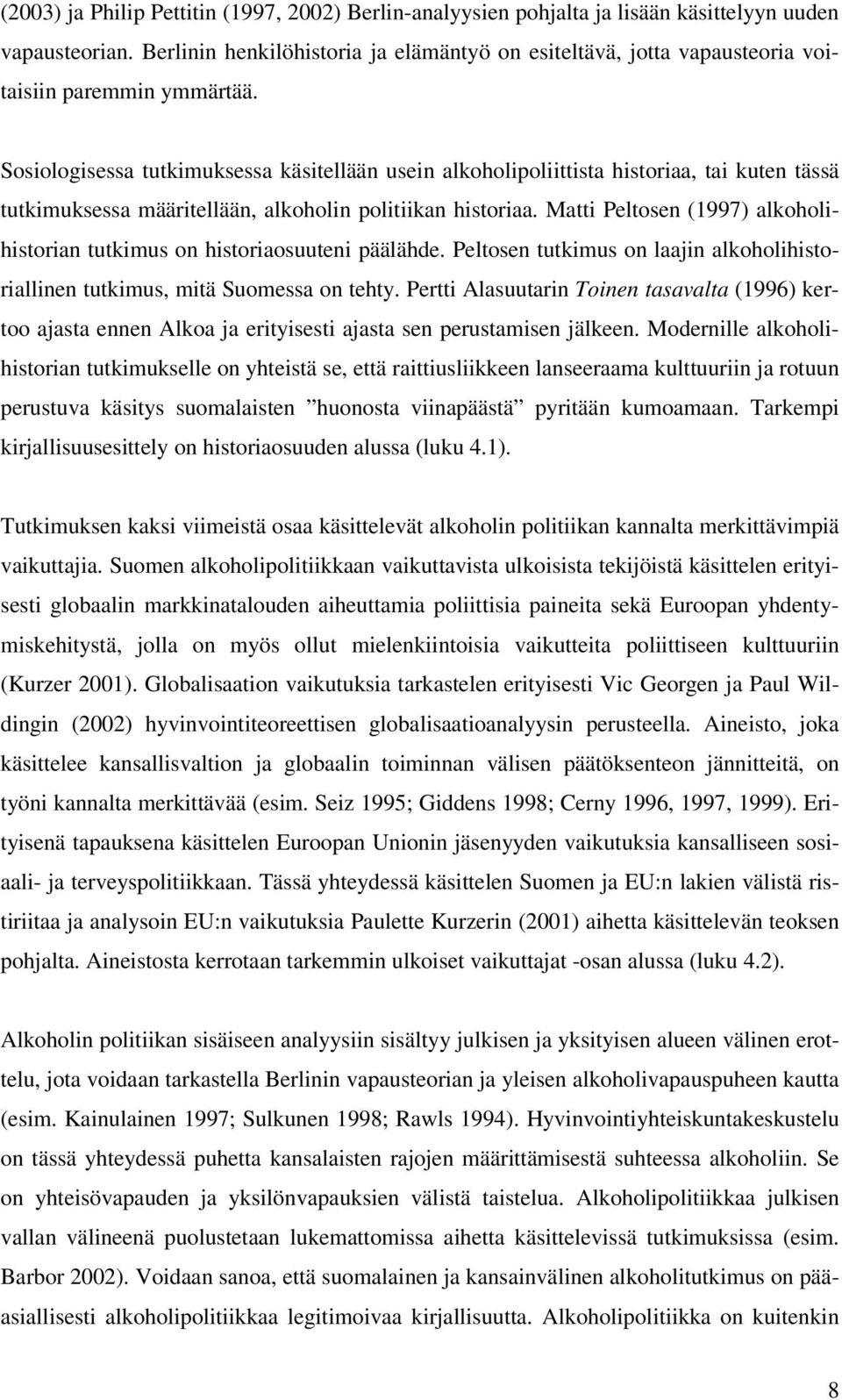 Sosiologisessa tutkimuksessa käsitellään usein alkoholipoliittista historiaa, tai kuten tässä tutkimuksessa määritellään, alkoholin politiikan historiaa.